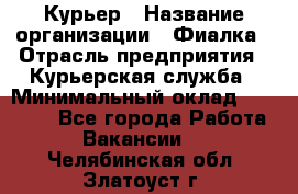 Курьер › Название организации ­ Фиалка › Отрасль предприятия ­ Курьерская служба › Минимальный оклад ­ 13 000 - Все города Работа » Вакансии   . Челябинская обл.,Златоуст г.